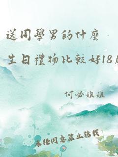 送同学男的什么生日礼物比较好18岁