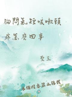 胸闷气短咳嗽头疼怎么回事