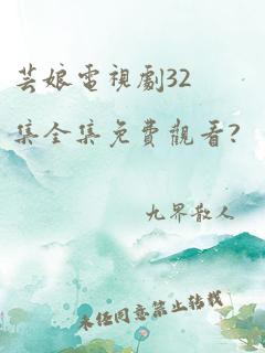 芸娘电视剧32集全集免费观看?