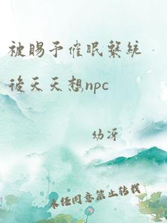 被赐予催眠系统后天天想npc