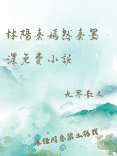 林阳秦嫣然秦墨浓免费小说