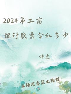 2024年工商银行股票分红多少