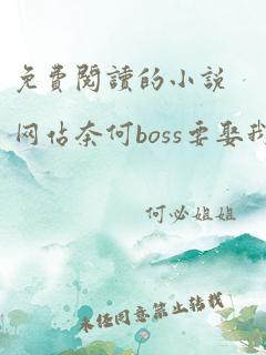 免费阅读的小说网站奈何boss要娶我