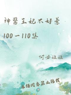 神医王妃不好惹100一110集