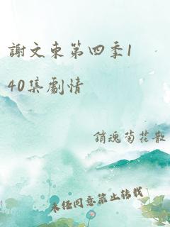 谢文东第四季140集剧情