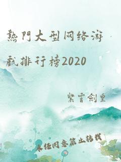 热门大型网络游戏排行榜2020