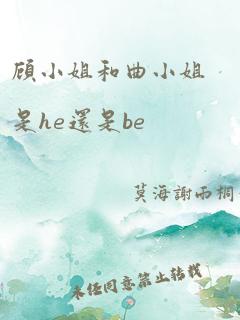 顾小姐和曲小姐是he还是be