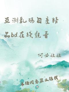 亚洲乱码日产精品bd在线观看