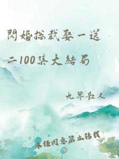 闪婚总裁娶一送二100集大结局