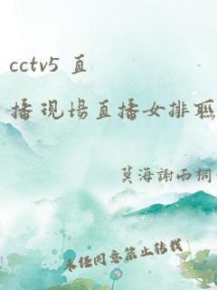 cctv5 直播 现场直播女排联赛