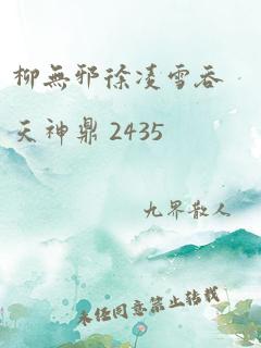 柳无邪徐凌雪吞天神鼎 2435