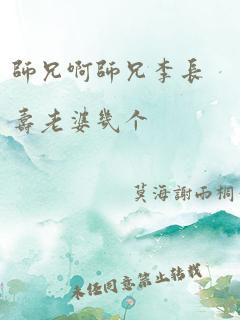 师兄啊师兄李长寿老婆几个