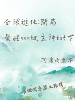 全球进化:开局觉醒sss级主神txt下载