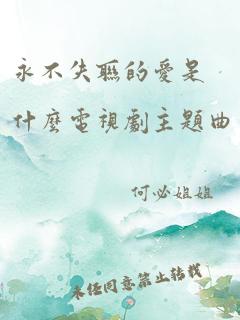 永不失联的爱是什么电视剧主题曲