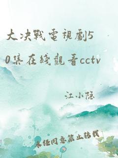 大决战电视剧50集在线观看cctv