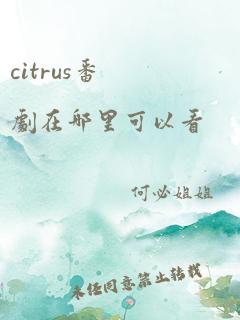 citrus番剧在哪里可以看