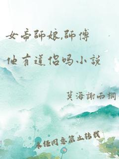 女帝师娘,师傅他有道侣吗小说