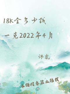 18k金多少钱一克2022年4月