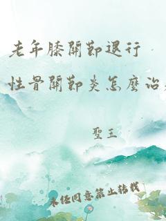 老年膝关节退行性骨关节炎怎么治疗