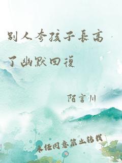 别人夸孩子长高了幽默回复