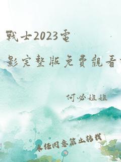 战士2023电影完整版免费观看高清