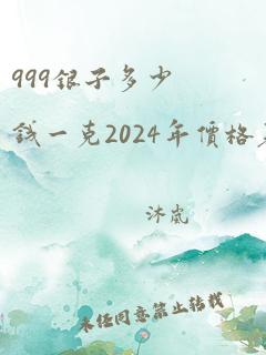 999银子多少钱一克2024年价格表