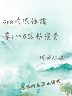 ova催眠性指导1∽6集动漫费