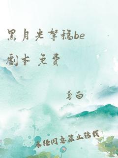 黑月光拿稳be剧本 免费