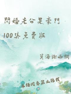 闪婚老公是豪门100集免费版