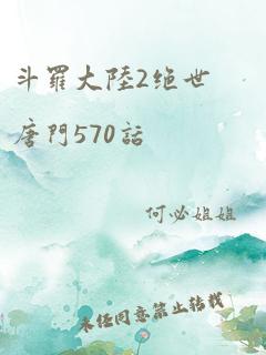 斗罗大陆2绝世唐门570话