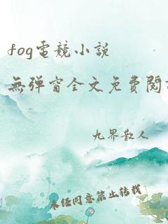 fog电竞小说无弹窗全文免费阅读