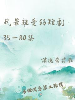 我最亲爱的短剧35—80集