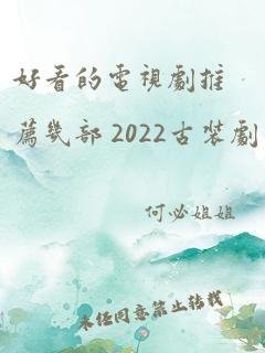 好看的电视剧推荐几部 2022古装剧