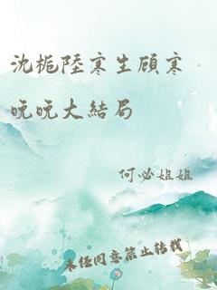 沈栀陆寒生顾寒晚晚大结局