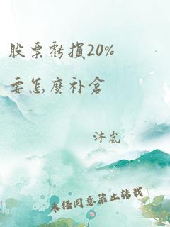 股票亏损20%要怎么补仓