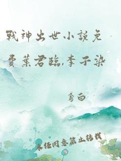 战神出世小说免费叶君临,李子染