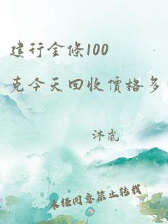 建行金条100克今天回收价格多少