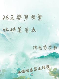 28天婴儿频繁吐奶怎么办