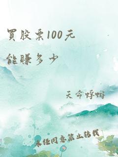 买股票100元能赚多少