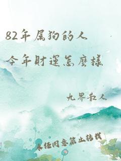 82年属狗的人今年财运怎么样