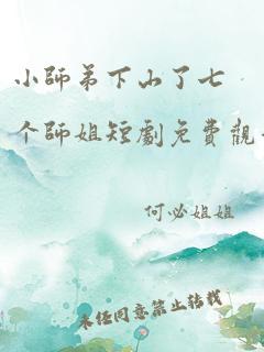 小师弟下山了七个师姐短剧免费观看