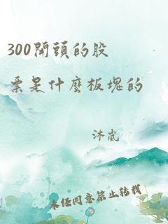 300开头的股票是什么板块的