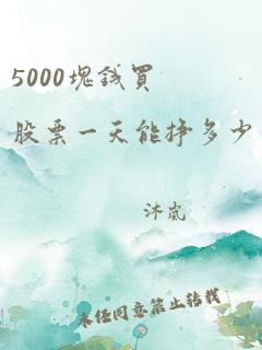 5000块钱买股票一天能挣多少