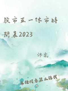 股市五一休市时间表2023