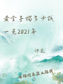 黄金手镯多少钱一克2021年