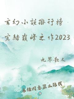 玄幻小说排行榜完结巅峰之作2023