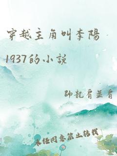 穿越主角叫李阳1937的小说