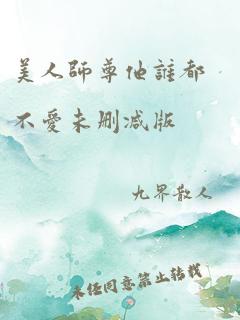 美人师尊他谁都不爱未删减版