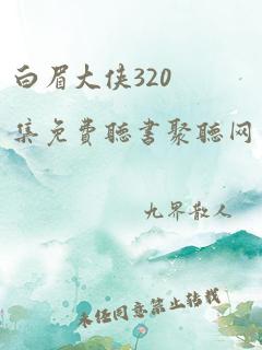 白眉大侠320集免费听书聚听网