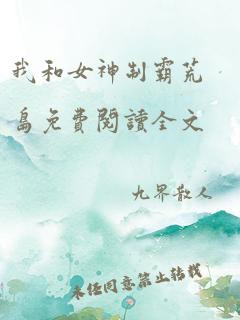 我和女神制霸荒岛免费阅读全文